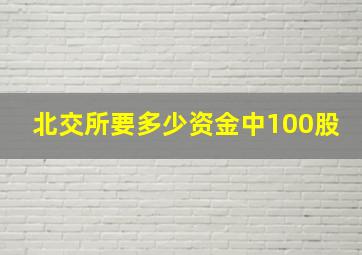 北交所要多少资金中100股