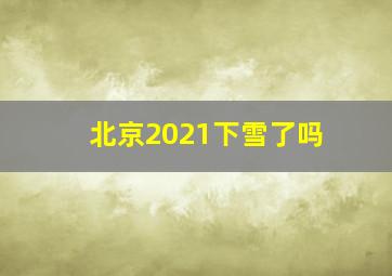 北京2021下雪了吗