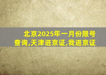 北京2025年一月份限号查询,天津进京证,我进京证