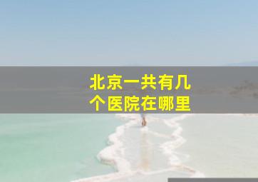 北京一共有几个医院在哪里