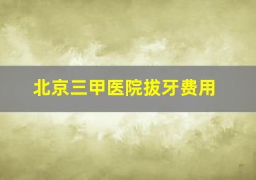 北京三甲医院拔牙费用