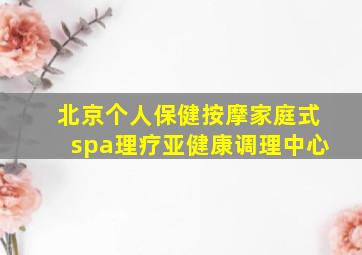 北京个人保健按摩家庭式spa理疗亚健康调理中心