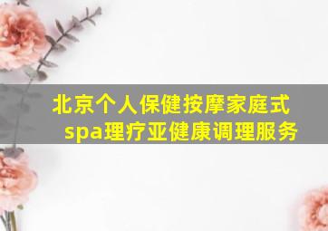 北京个人保健按摩家庭式spa理疗亚健康调理服务