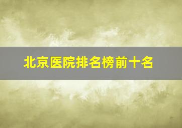 北京医院排名榜前十名