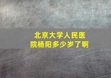 北京大学人民医院杨阳多少岁了啊