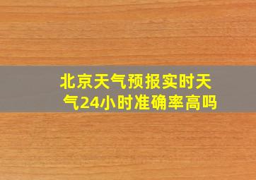 北京天气预报实时天气24小时准确率高吗