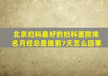 北京妇科最好的妇科医院排名月经总是提前7天怎么回事