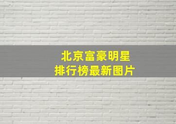 北京富豪明星排行榜最新图片