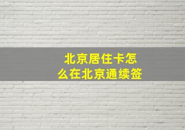 北京居住卡怎么在北京通续签