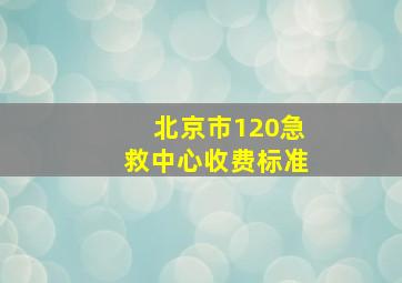 北京市120急救中心收费标准