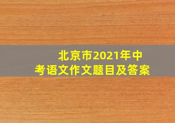 北京市2021年中考语文作文题目及答案