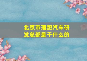 北京市理想汽车研发总部是干什么的