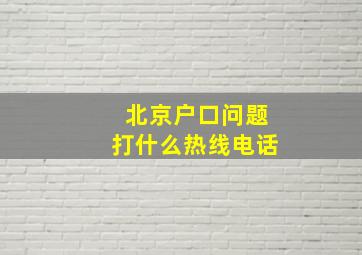 北京户口问题打什么热线电话