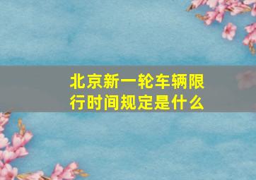 北京新一轮车辆限行时间规定是什么