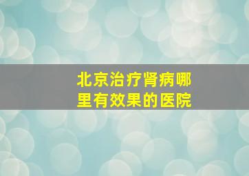 北京治疗肾病哪里有效果的医院