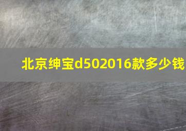 北京绅宝d502016款多少钱