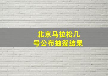 北京马拉松几号公布抽签结果