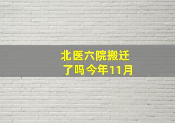 北医六院搬迁了吗今年11月