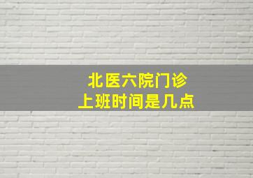 北医六院门诊上班时间是几点