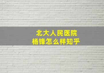 北大人民医院杨锋怎么样知乎