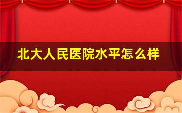 北大人民医院水平怎么样