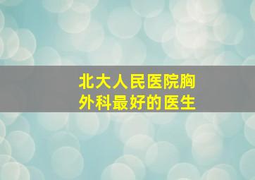 北大人民医院胸外科最好的医生