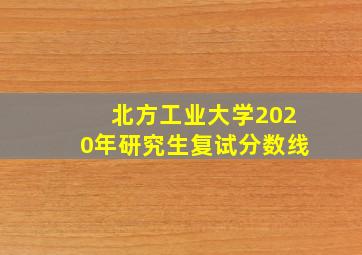 北方工业大学2020年研究生复试分数线