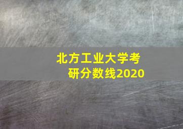 北方工业大学考研分数线2020