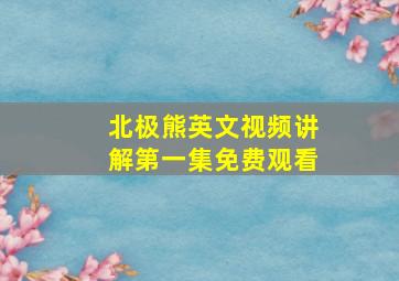 北极熊英文视频讲解第一集免费观看