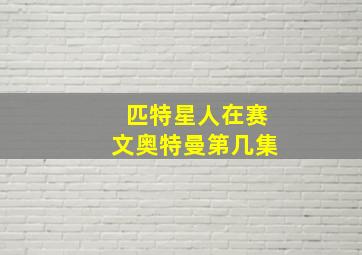 匹特星人在赛文奥特曼第几集