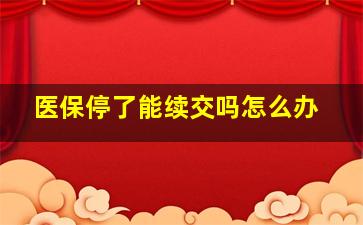 医保停了能续交吗怎么办