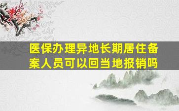 医保办理异地长期居住备案人员可以回当地报销吗