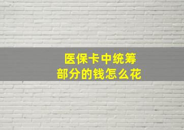 医保卡中统筹部分的钱怎么花