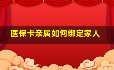 医保卡亲属如何绑定家人