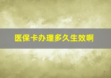 医保卡办理多久生效啊