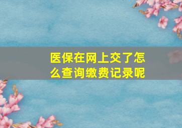 医保在网上交了怎么查询缴费记录呢