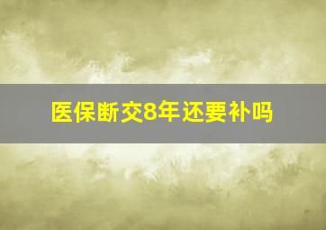 医保断交8年还要补吗