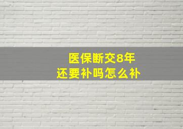 医保断交8年还要补吗怎么补