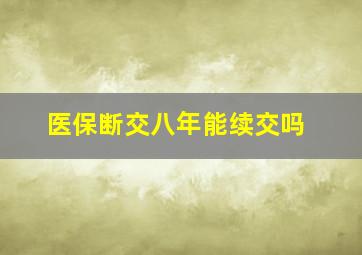 医保断交八年能续交吗