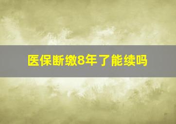 医保断缴8年了能续吗