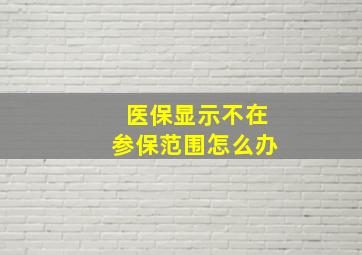 医保显示不在参保范围怎么办