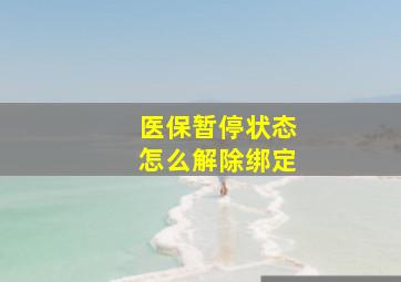 医保暂停状态怎么解除绑定