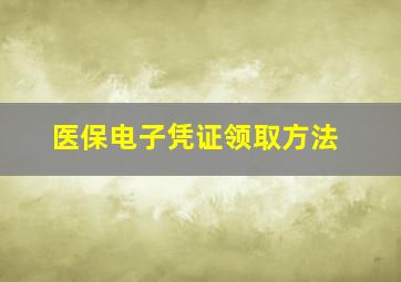 医保电子凭证领取方法