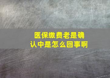 医保缴费老是确认中是怎么回事啊