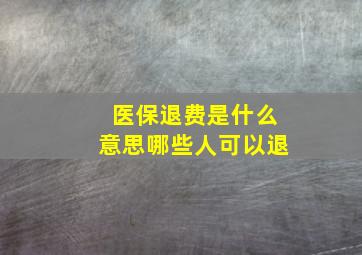 医保退费是什么意思哪些人可以退