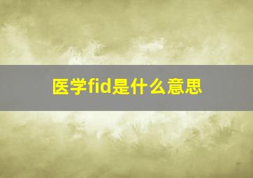 医学fid是什么意思