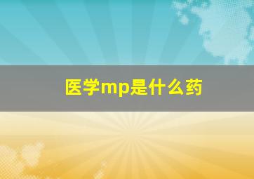 医学mp是什么药