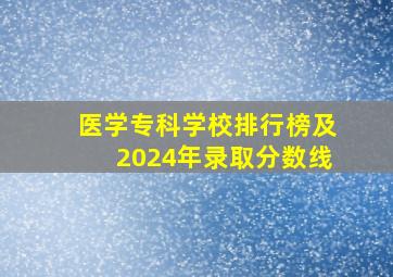 医学专科学校排行榜及2024年录取分数线