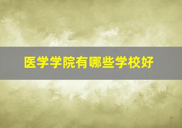 医学学院有哪些学校好