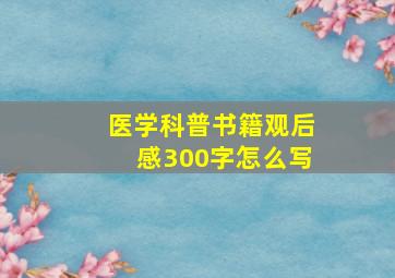 医学科普书籍观后感300字怎么写